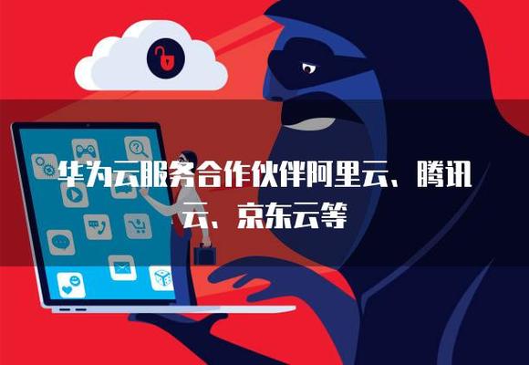 华为云服务合作伙伴阿里云,腾讯云,京东云等